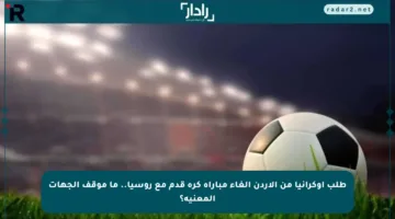 طلب أوكرانيا من الأردن إلغاء مباراة كرة قدم مع روسيا.. ما موقف الجهات المعنية؟